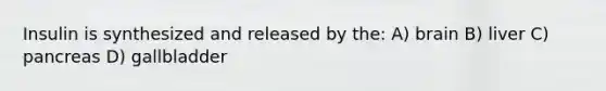 Insulin is synthesized and released by the: A) brain B) liver C) pancreas D) gallbladder