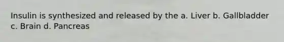 Insulin is synthesized and released by the a. Liver b. Gallbladder c. Brain d. Pancreas