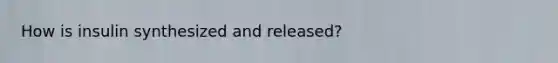 How is insulin synthesized and released?