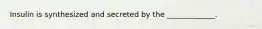 Insulin is synthesized and secreted by the _____________.