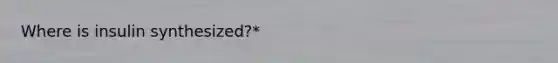 Where is insulin synthesized?*