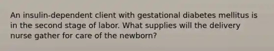 An insulin-dependent client with gestational diabetes mellitus is in the second stage of labor. What supplies will the delivery nurse gather for care of the newborn?