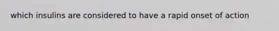 which insulins are considered to have a rapid onset of action