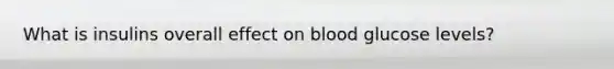 What is insulins overall effect on blood glucose levels?