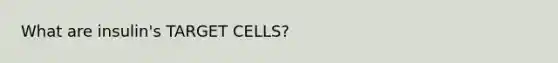 What are insulin's TARGET CELLS?