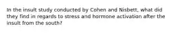 In the insult study conducted by Cohen and Nisbett, what did they find in regards to stress and hormone activation after the insult from the south?