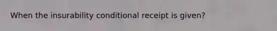 When the insurability conditional receipt is given?