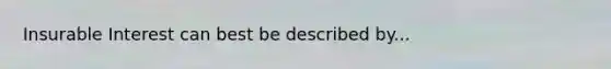 Insurable Interest can best be described by...