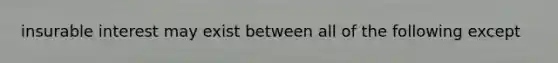 insurable interest may exist between all of the following except