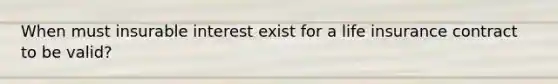 When must insurable interest exist for a life insurance contract to be valid?