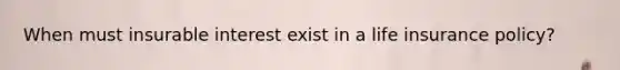 When must insurable interest exist in a life insurance policy?