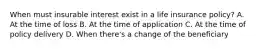 When must insurable interest exist in a life insurance policy? A. At the time of loss B. At the time of application C. At the time of policy delivery D. When there's a change of the beneficiary