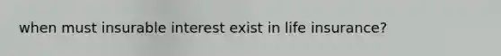 when must insurable interest exist in life insurance?