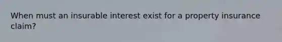 When must an insurable interest exist for a property insurance claim?