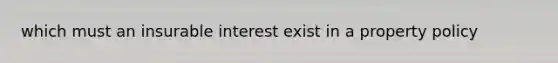 which must an insurable interest exist in a property policy