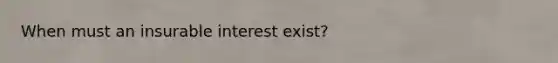 When must an insurable interest exist?