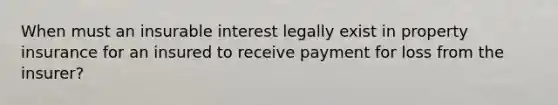 When must an insurable interest legally exist in property insurance for an insured to receive payment for loss from the insurer?