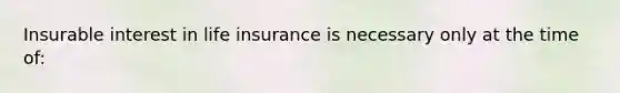 Insurable interest in life insurance is necessary only at the time of: