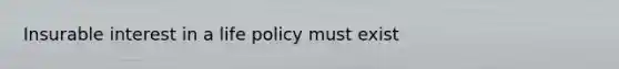 Insurable interest in a life policy must exist