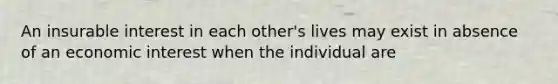 An insurable interest in each other's lives may exist in absence of an economic interest when the individual are