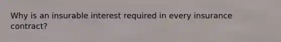 Why is an insurable interest required in every insurance contract?