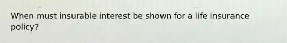 When must insurable interest be shown for a life insurance policy?