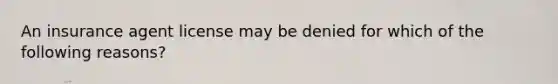 An insurance agent license may be denied for which of the following reasons?