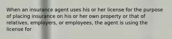 When an insurance agent uses his or her license for the purpose of placing insurance on his or her own property or that of relatives, employers, or employees, the agent is using the license for