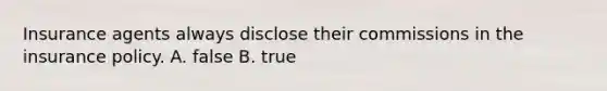 Insurance agents always disclose their commissions in the insurance policy. A. false B. true