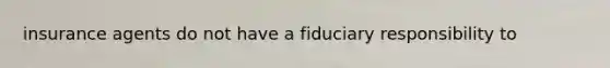 insurance agents do not have a fiduciary responsibility to