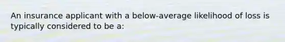 An insurance applicant with a below-average likelihood of loss is typically considered to be a: