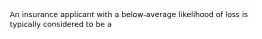 An insurance applicant with a below-average likelihood of loss is typically considered to be a