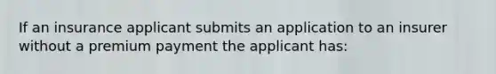 If an insurance applicant submits an application to an insurer without a premium payment the applicant has: