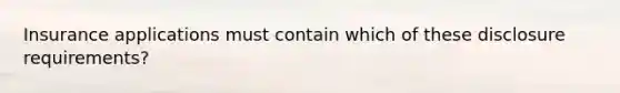 Insurance applications must contain which of these disclosure requirements?