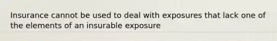 Insurance cannot be used to deal with exposures that lack one of the elements of an insurable exposure