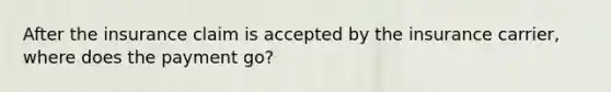 After the insurance claim is accepted by the insurance carrier, where does the payment go?