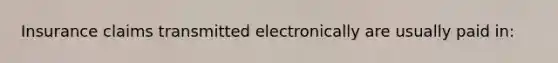 Insurance claims transmitted electronically are usually paid in: