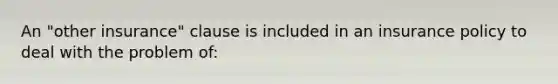 An "other insurance" clause is included in an insurance policy to deal with the problem of: