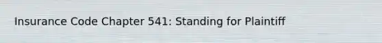 Insurance Code Chapter 541: Standing for Plaintiff