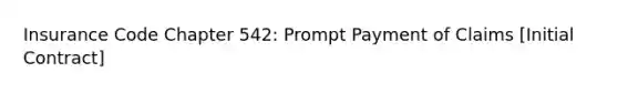 Insurance Code Chapter 542: Prompt Payment of Claims [Initial Contract]