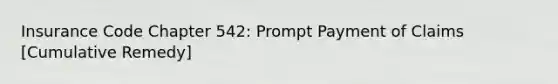 Insurance Code Chapter 542: Prompt Payment of Claims [Cumulative Remedy]