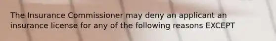 The Insurance Commissioner may deny an applicant an insurance license for any of the following reasons EXCEPT