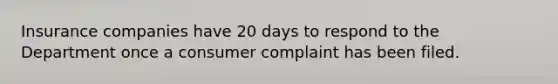 Insurance companies have 20 days to respond to the Department once a consumer complaint has been filed.