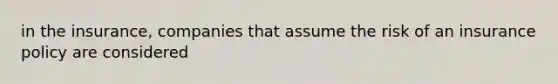 in the insurance, companies that assume the risk of an insurance policy are considered