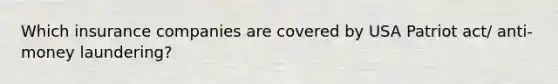 Which insurance companies are covered by USA Patriot act/ anti-money laundering?