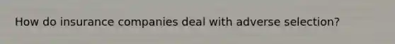 How do insurance companies deal with adverse selection?