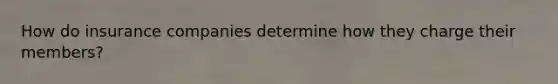 How do insurance companies determine how they charge their members?