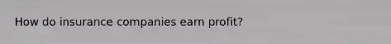 How do insurance companies earn profit?