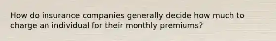 How do insurance companies generally decide how much to charge an individual for their monthly premiums?