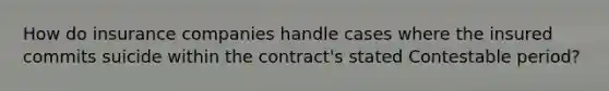 How do insurance companies handle cases where the insured commits suicide within the contract's stated Contestable period?